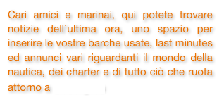 Cari amici e marinai, qui potete trovare notizie dell’ultima ora, uno spazio per inserire le vostre barche usate, last minutes ed annunci vari riguardanti il mondo della nautica, dei charter e di tutto ciò che ruota attorno a Seacily.eu