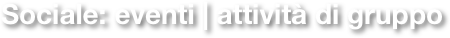 Sociale: eventi | attività di gruppo